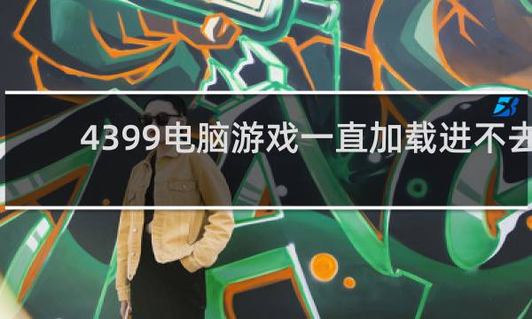 4399电脑游戏一直加载进不去