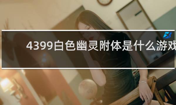 4399白色幽灵附体是什么游戏
