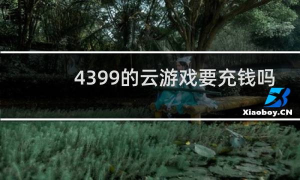 4399的云游戏要充钱吗