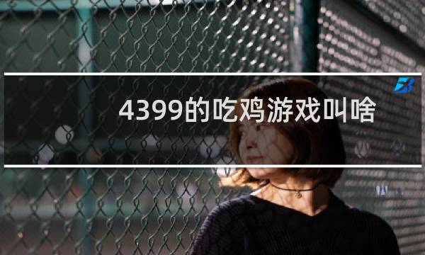 4399的吃鸡游戏叫啥