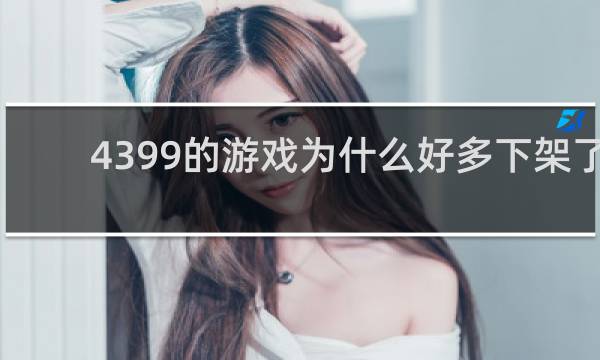 4399的游戏为什么好多下架了