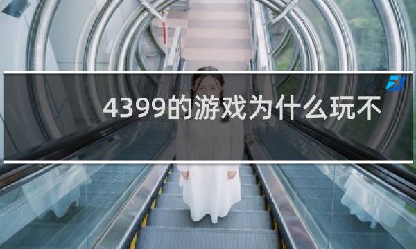 4399的游戏为什么玩不