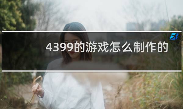 4399的游戏怎么制作的