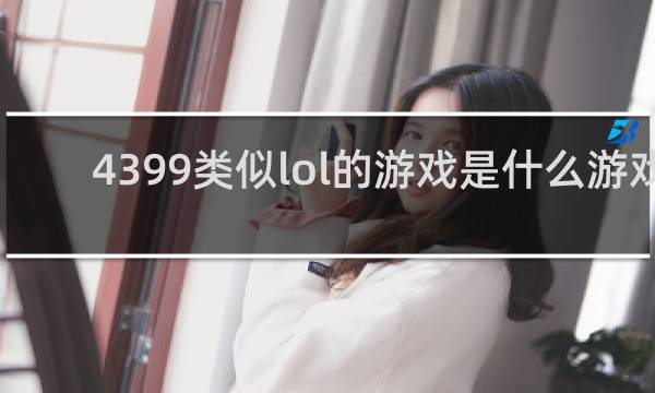 4399类似lol的游戏是什么游戏