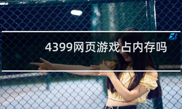 4399网页游戏占内存吗