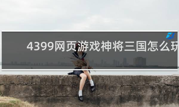 4399网页游戏神将三国怎么玩
