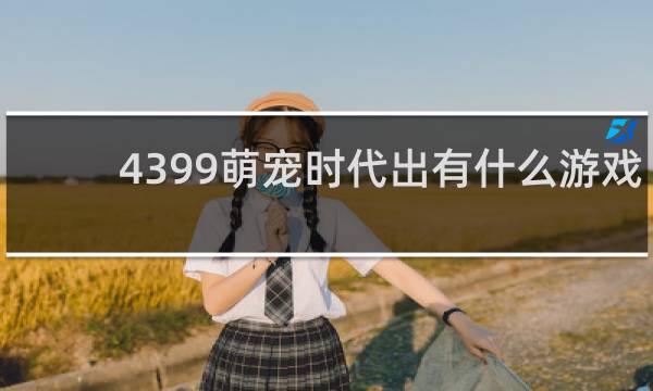 4399萌宠时代出有什么游戏