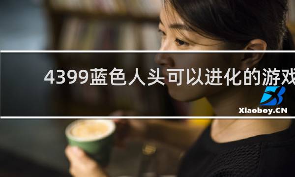 4399蓝色人头可以进化的游戏