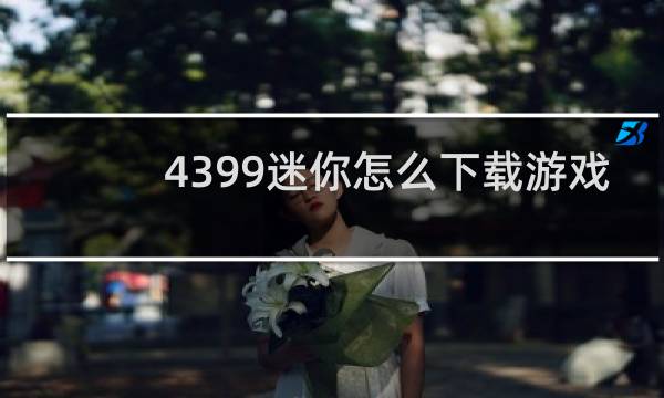 4399迷你怎么下载游戏