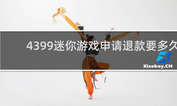 4399迷你游戏申请退款要多久