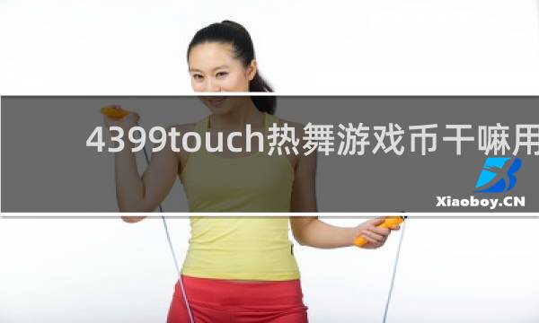 4399touch热舞游戏币干嘛用