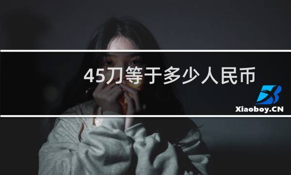 45刀等于多少人民币