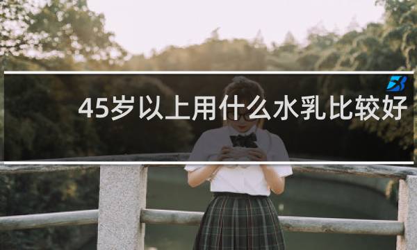 45岁以上用什么水乳比较好