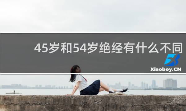45岁和54岁绝经有什么不同