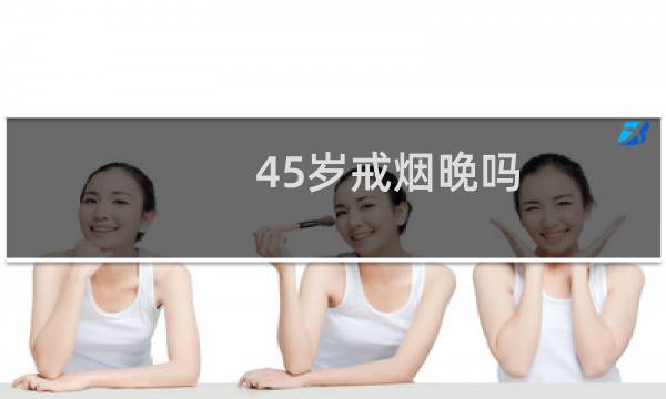 45岁戒烟晚吗
