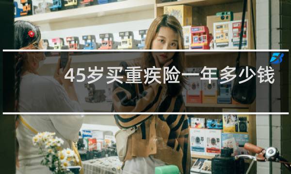 45岁买重疾险一年多少钱