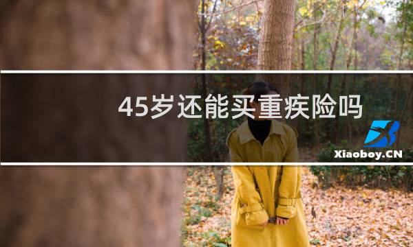 45岁还能买重疾险吗图片