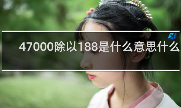 47000除以188是什么意思什么梗