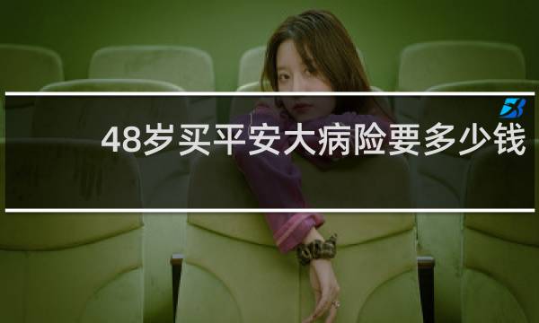 48岁买平安大病险要多少钱