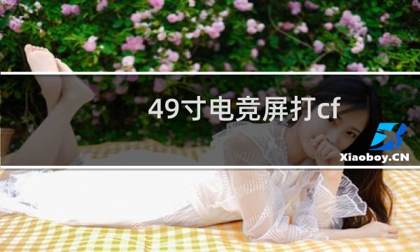 49寸电竞屏打cf