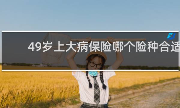 49岁上大病保险哪个险种合适
