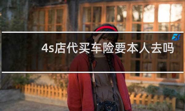 4s店代买车险要本人去吗