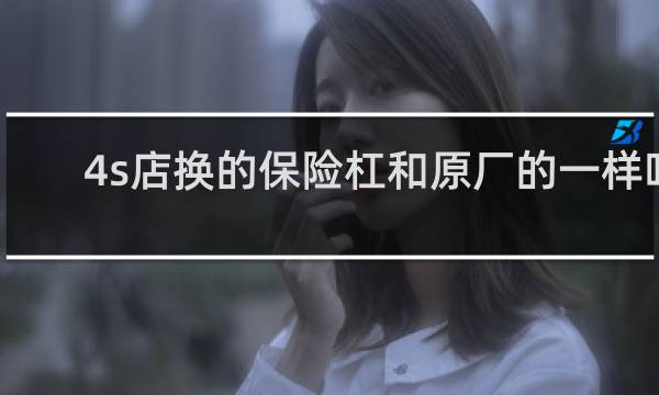 4s店换的保险杠和原厂的一样吗