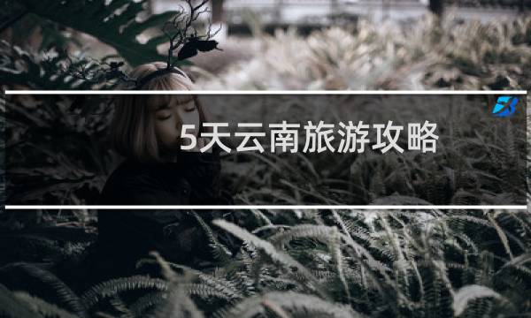 5天云南旅游攻略