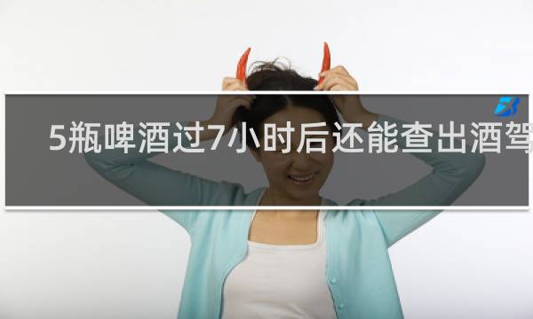 5瓶啤酒过7小时后还能查出酒驾吗