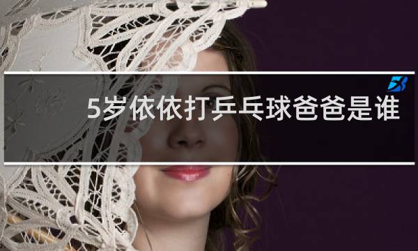 5岁依依打乒乓球爸爸是谁