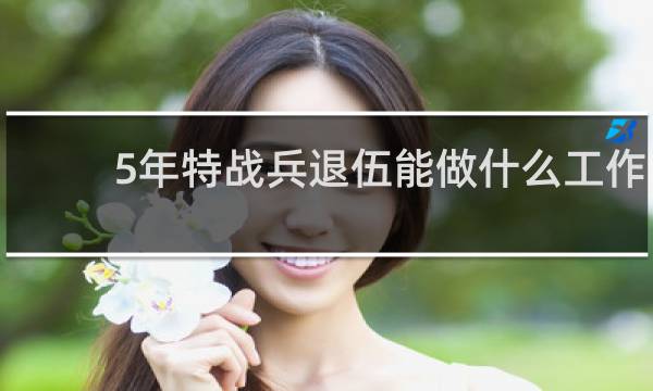 5年特战兵退伍能做什么工作