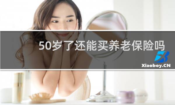 50岁了还能买养老保险吗