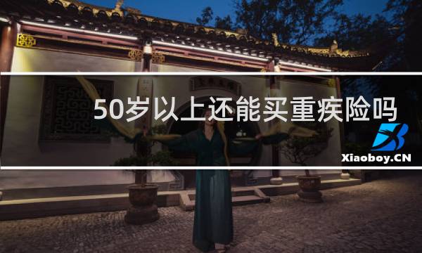 50岁以上还能买重疾险吗