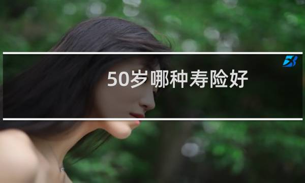 50岁哪种寿险好