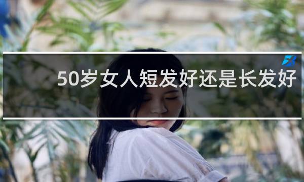 50岁女人短发好还是长发好