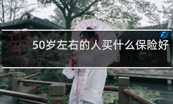 50岁左右的人买什么保险好