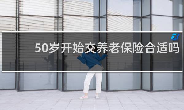 50岁开始交养老保险合适吗