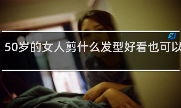 50岁的女人剪什么发型好看也可以打理?