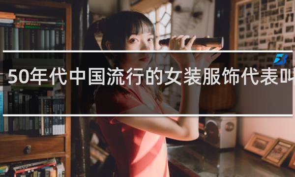 50年代中国流行的女装服饰代表叫什么