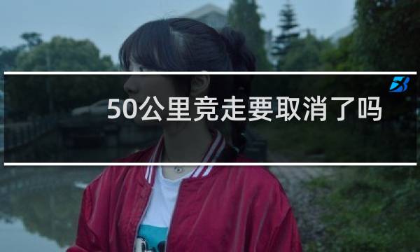 50公里竞走要取消了吗
