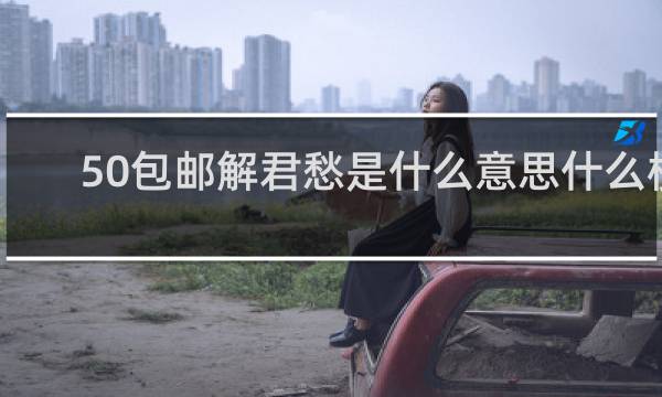 50包邮解君愁是什么意思什么梗