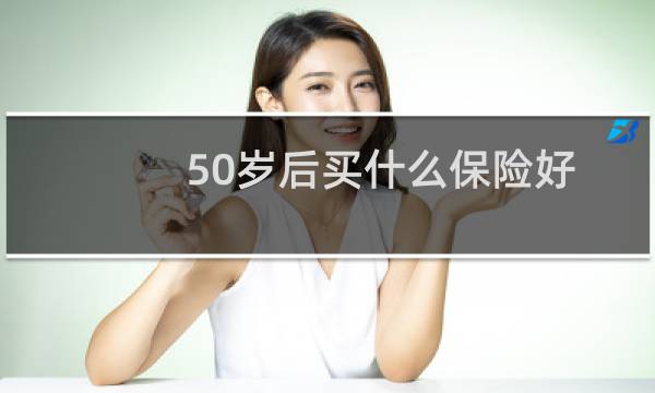 50岁后买什么保险好