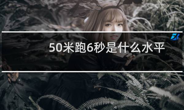 50米跑6秒是什么水平