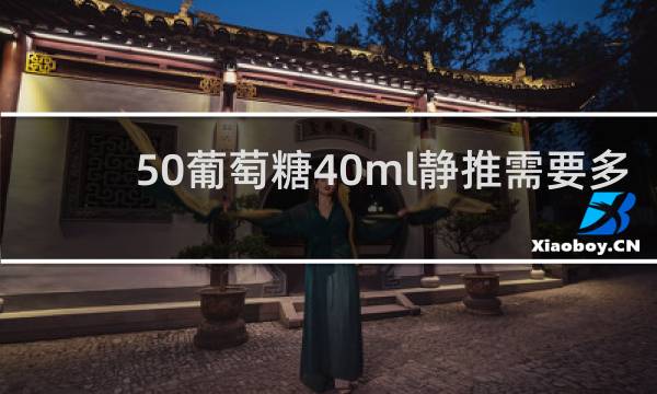 50葡萄糖40ml静推需要多长时间