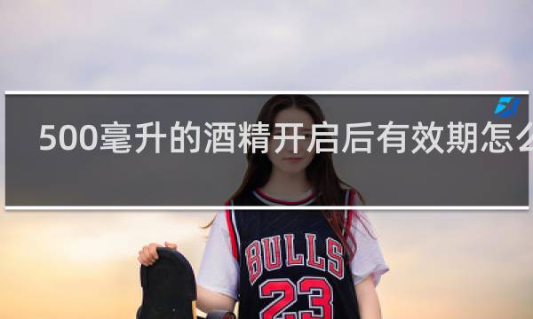 500毫升的酒精开启后有效期怎么写