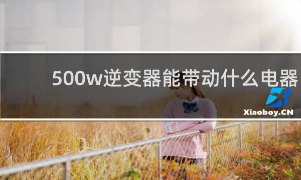 500w逆变器能带动什么电器