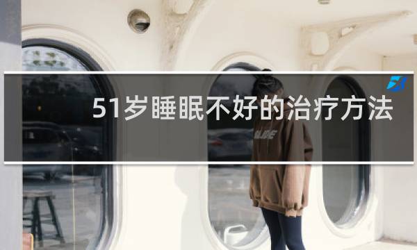 51岁睡眠不好的治疗方法