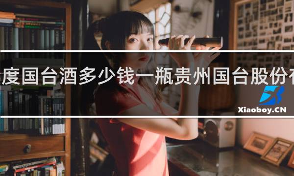 53度国台酒多少钱一瓶贵州国台股份有限公司