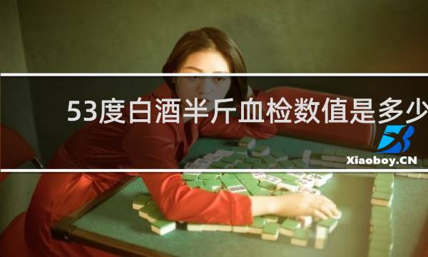 53度白酒半斤血检数值是多少