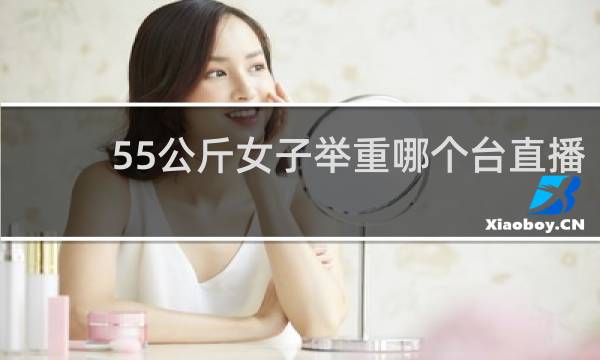 55公斤女子举重哪个台直播